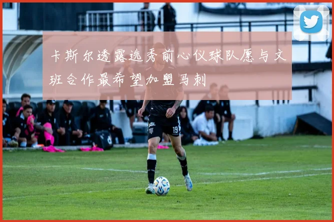 卡斯尔透露选秀前心仪球队愿与文班合作最希望加盟马刺