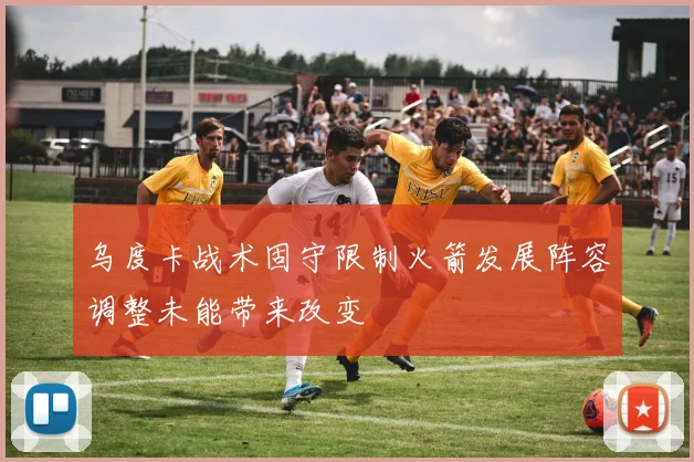 乌度卡战术固守限制火箭发展阵容调整未能带来改变