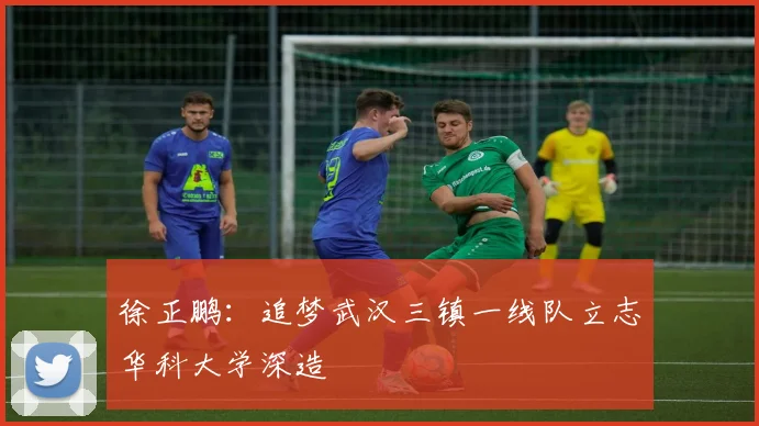 徐正鹏：追梦武汉三镇一线队立志华科大学深造