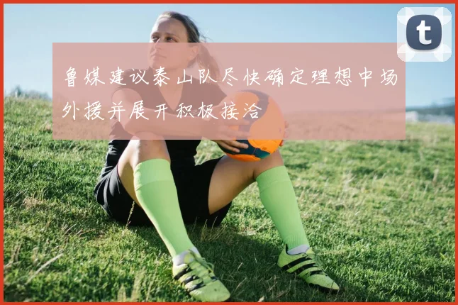 鲁媒建议泰山队尽快确定理想中场外援并展开积极接洽