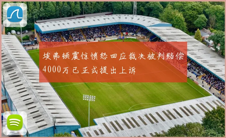 埃弗顿震惊愤怒回应裁决被判赔偿4000万已正式提出上诉