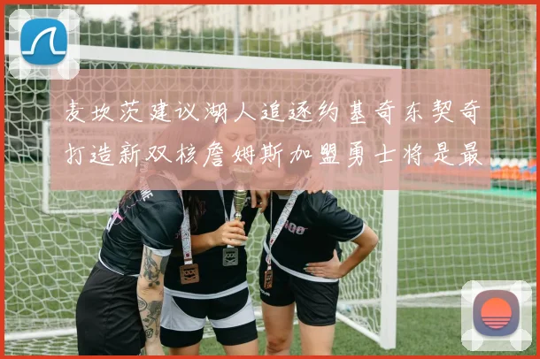 麦坎茨建议湖人追逐约基奇东契奇打造新双核詹姆斯加盟勇士将是最佳选择