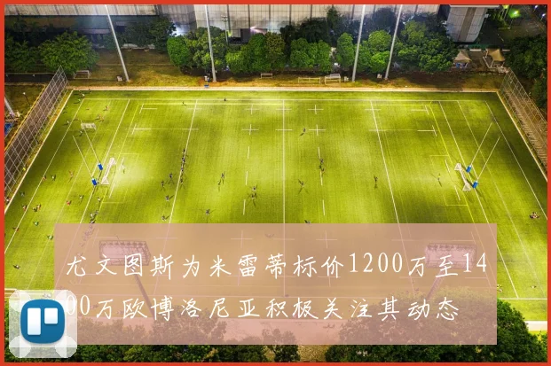 尤文图斯为米雷蒂标价1200万至1400万欧博洛尼亚积极关注其动态