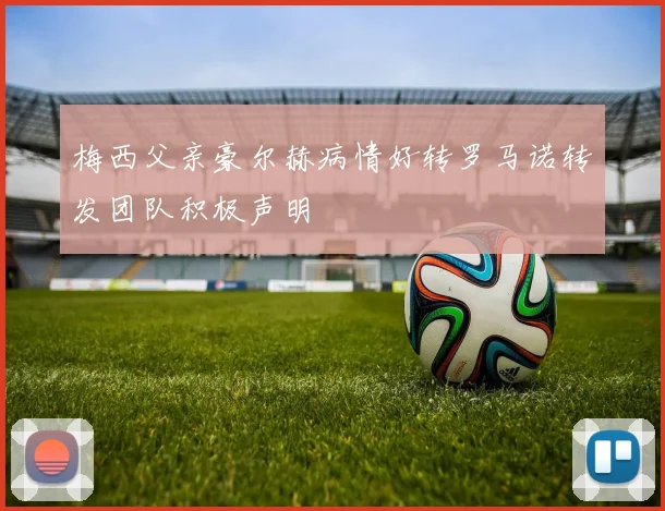 梅西父亲豪尔赫病情好转罗马诺转发团队积极声明