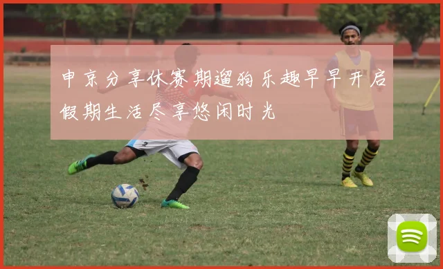 申京分享休赛期遛狗乐趣早早开启假期生活尽享悠闲时光