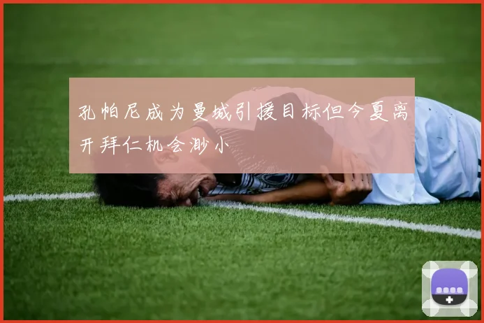 孔帕尼成为曼城引援目标但今夏离开拜仁机会渺小