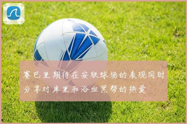赛巴里期待在安联球场的表现同时分享对库里和浴血黑帮的热爱