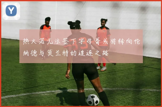热火若无法签下字母哥或将转向伦纳德与莫兰特的追逐之路